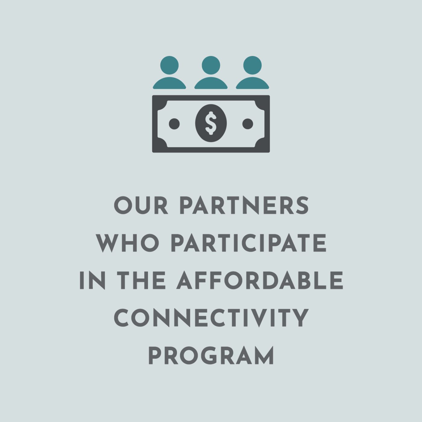 Infographic that shows an icon of three people hovering over a dollar bill on top of text "Our partners who participate in the affordable connectivity program"